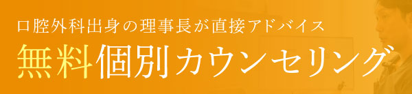 口腔外科出身の理事長が直接アドバイス 無料個別カウンセリング