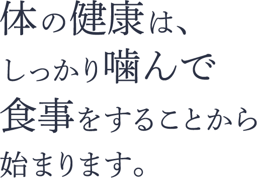 体の健康は、しっかり噛んで食事をすることから始まります